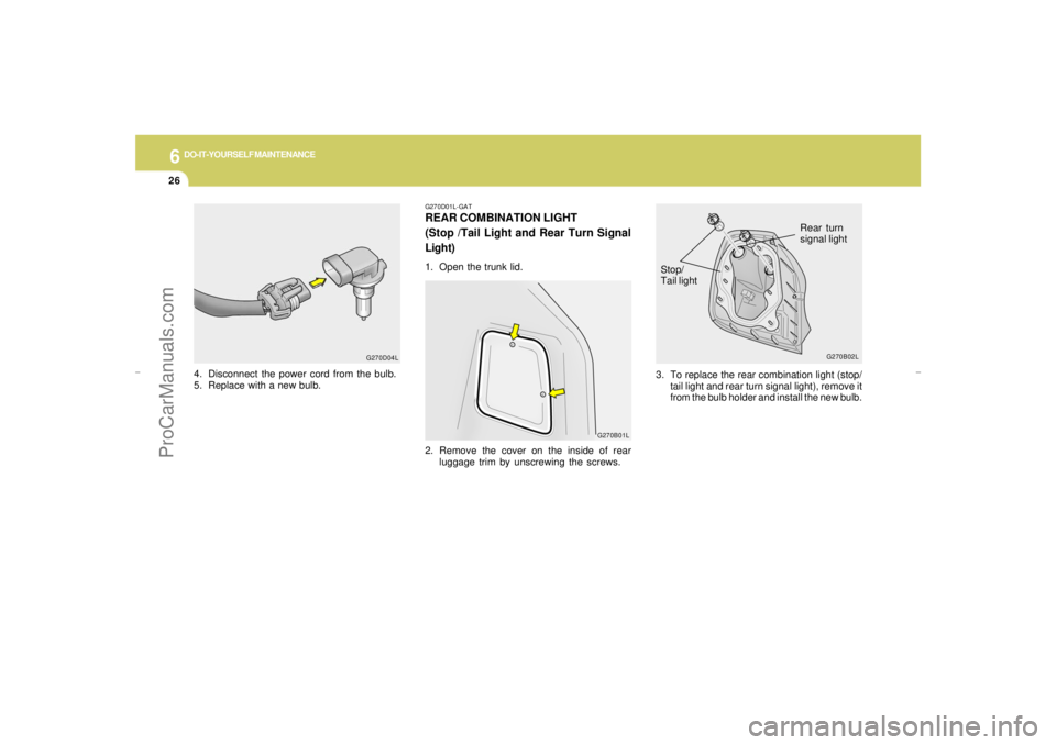 HYUNDAI GX350 L 2005  Owners Manual 6
DO-IT-YOURSELF MAINTENANCE
26
3. To replace the rear combination light (stop/
tail light and rear turn signal light), remove it
from the bulb holder and install the new bulb. Stop/
Tail light
G270B0