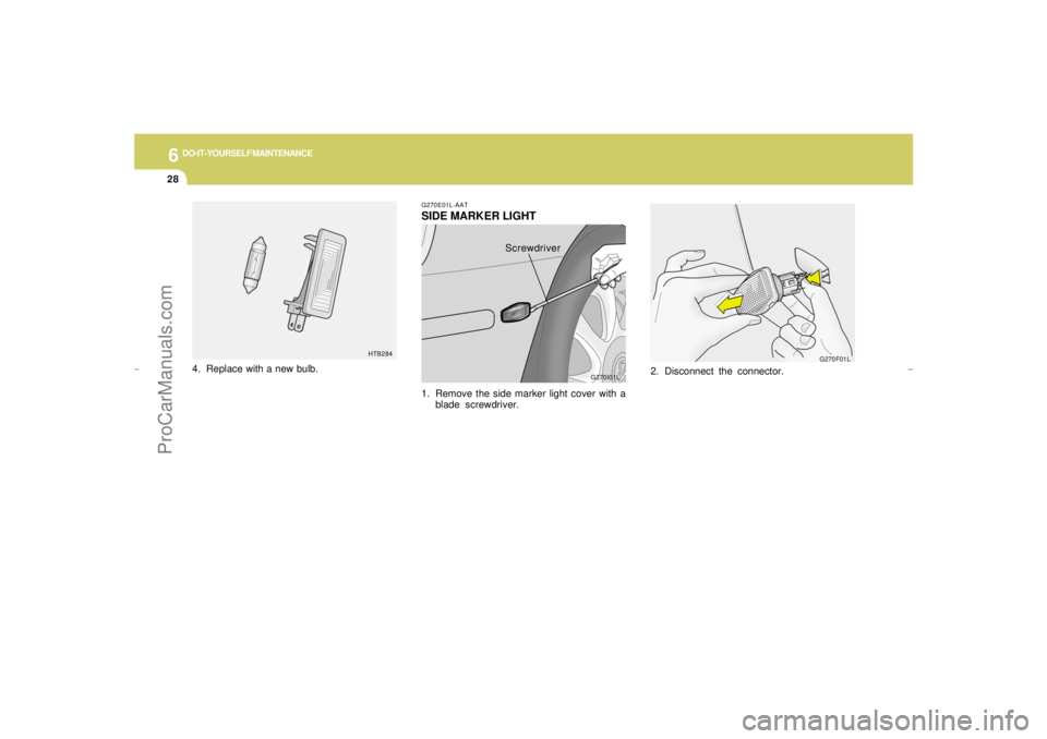 HYUNDAI GX350 L 2005  Owners Manual 6
DO-IT-YOURSELF MAINTENANCE
28
HTB284
4. Replace with a new bulb.
2. Disconnect the connector.
G270F01L G270E01L-AAT
SIDE MARKER LIGHT1. Remove the side marker light cover with a
blade screwdriver.
G