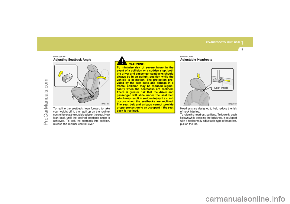 HYUNDAI GX350 L 2005 Owners Manual 1
FEATURES OF YOUR HYUNDAI
11
!
HXG103 B080C02A-AAT
Adjusting Seatback AngleTo recline the seatback, lean forward to take
your weight off it, then pull up on the recliner
control lever at the outside HYUNDAI GX350 L 2005 Owners Manual 1
FEATURES OF YOUR HYUNDAI
11
!
HXG103 B080C02A-AAT
Adjusting Seatback AngleTo recline the seatback, lean forward to take
your weight off it, then pull up on the recliner
control lever at the outside