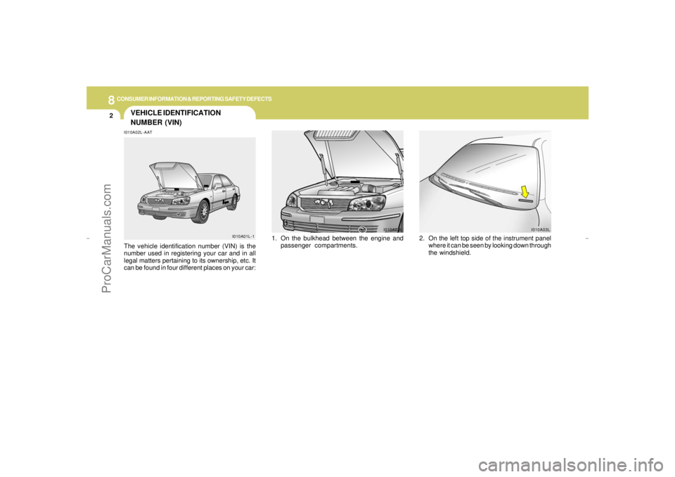 HYUNDAI GX350 L 2005  Owners Manual 8
CONSUMER INFORMATION & REPORTING SAFETY DEFECTS2
VEHICLE IDENTIFICATION
NUMBER (VIN)I010A02L-AATThe vehicle identification number (VIN) is the
number used in registering your car and in all
legal ma