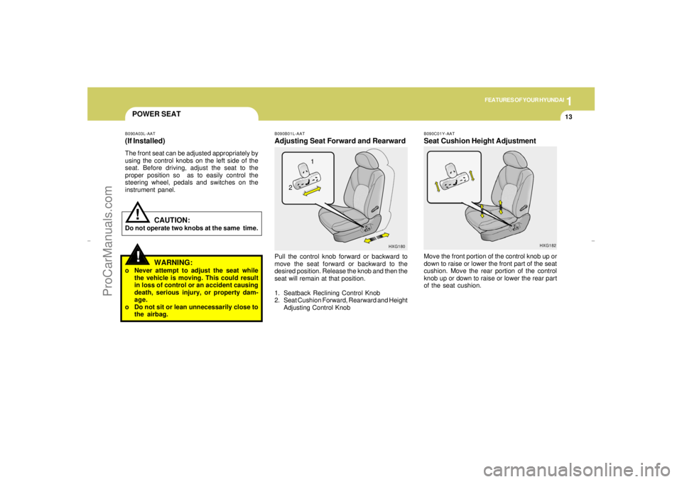 HYUNDAI GX350 L 2005 Owners Manual 1
FEATURES OF YOUR HYUNDAI
13
POWER SEAT!
B090B01L-AATAdjusting Seat Forward and RearwardPull the control knob forward or backward to
move the seat forward or backward to the
desired position. Release HYUNDAI GX350 L 2005 Owners Manual 1
FEATURES OF YOUR HYUNDAI
13
POWER SEAT!
B090B01L-AATAdjusting Seat Forward and RearwardPull the control knob forward or backward to
move the seat forward or backward to the
desired position. Release