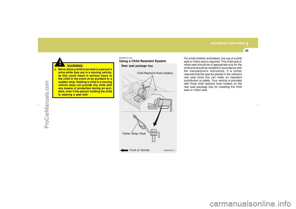 HYUNDAI GX350 L 2005 Owners Guide 1
FEATURES OF YOUR HYUNDAI
25
WARNING:
o Never allow a child to be held in a persons
arms while they are in a moving vehicle,
as this could result in serious injury to
the child in the event of an ac HYUNDAI GX350 L 2005 Owners Guide 1
FEATURES OF YOUR HYUNDAI
25
WARNING:
o Never allow a child to be held in a persons
arms while they are in a moving vehicle,
as this could result in serious injury to
the child in the event of an ac