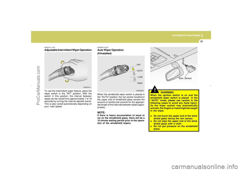 HYUNDAI GX350 L 2005 Repair Manual 1
FEATURES OF YOUR HYUNDAI
51
!
B350B01B-GATAuto Wiper Operation
(If Installed)
B350B03L
When the windshield wiper switch is placed in
the "AUTO" position, the rain sensor located on
the upper end of HYUNDAI GX350 L 2005 Repair Manual 1
FEATURES OF YOUR HYUNDAI
51
!
B350B01B-GATAuto Wiper Operation
(If Installed)
B350B03L
When the windshield wiper switch is placed in
the "AUTO" position, the rain sensor located on
the upper end of