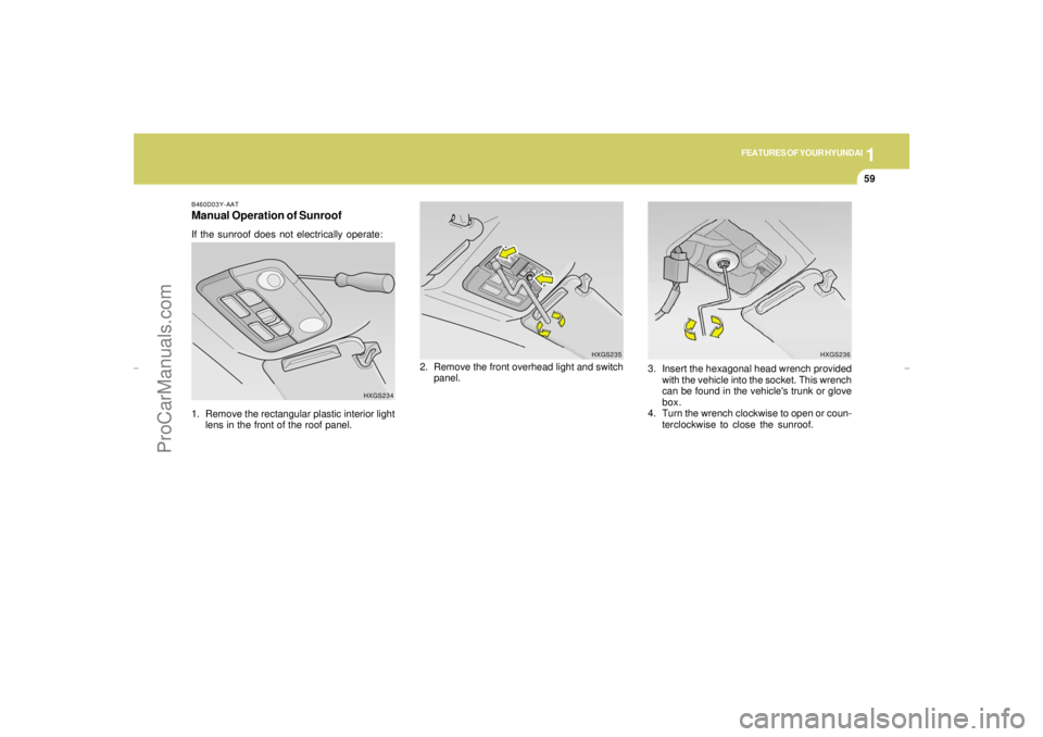 HYUNDAI GX350 L 2005 Manual PDF 1
FEATURES OF YOUR HYUNDAI
59
B460D03Y-AATManual Operation of SunroofIf the sunroof does not electrically operate:
1. Remove the rectangular plastic interior light
lens in the front of the roof panel. HYUNDAI GX350 L 2005 Manual PDF 1
FEATURES OF YOUR HYUNDAI
59
B460D03Y-AATManual Operation of SunroofIf the sunroof does not electrically operate:
1. Remove the rectangular plastic interior light
lens in the front of the roof panel.