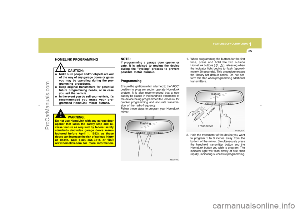 HYUNDAI GX350 L 2005 Manual PDF 1
FEATURES OF YOUR HYUNDAI
65
!!
HOMELINK PROGRAMMING
CAUTION:o Make sure people and/or objects are out
of the way of any garage doors or gates
you may be operating during the pro-
gramming procedures HYUNDAI GX350 L 2005 Manual PDF 1
FEATURES OF YOUR HYUNDAI
65
!!
HOMELINK PROGRAMMING
CAUTION:o Make sure people and/or objects are out
of the way of any garage doors or gates
you may be operating during the pro-
gramming procedures
