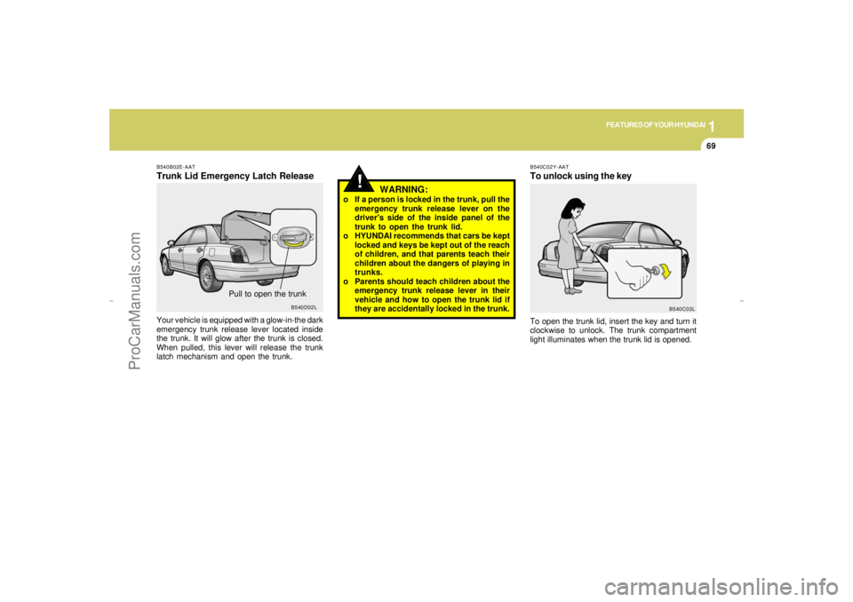 HYUNDAI GX350 L 2005 Manual Online 1
FEATURES OF YOUR HYUNDAI
69
!
B540B02E-AATTrunk Lid Emergency Latch ReleaseYour vehicle is equipped with a glow-in-the dark
emergency trunk release lever located inside
the trunk. It will glow after HYUNDAI GX350 L 2005 Manual Online 1
FEATURES OF YOUR HYUNDAI
69
!
B540B02E-AATTrunk Lid Emergency Latch ReleaseYour vehicle is equipped with a glow-in-the dark
emergency trunk release lever located inside
the trunk. It will glow after