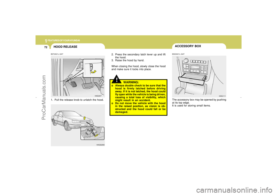 HYUNDAI GX350 L 2005 Manual Online 1FEATURES OF YOUR HYUNDAI72
!
2. Press the secondary latch lever up and lift
the hood.
3. Raise the hood by hand.
When closing the hood, slowly close the hood
and make sure it locks into place.
The ac HYUNDAI GX350 L 2005 Manual Online 1FEATURES OF YOUR HYUNDAI72
!
2. Press the secondary latch lever up and lift
the hood.
3. Raise the hood by hand.
When closing the hood, slowly close the hood
and make sure it locks into place.
The ac