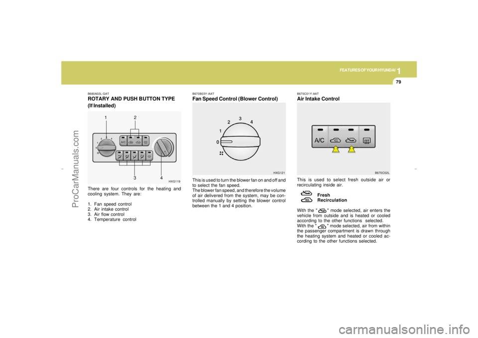 HYUNDAI GX350 L 2005 Owners Manual 1
FEATURES OF YOUR HYUNDAI
79
1
HXG121 B680A02L-GAT
ROTARY AND PUSH BUTTON TYPE
(If Installed)There are four controls for the heating and
cooling system. They are:
1. Fan speed control
2. Air intake c HYUNDAI GX350 L 2005 Owners Manual 1
FEATURES OF YOUR HYUNDAI
79
1
HXG121 B680A02L-GAT
ROTARY AND PUSH BUTTON TYPE
(If Installed)There are four controls for the heating and
cooling system. They are:
1. Fan speed control
2. Air intake c