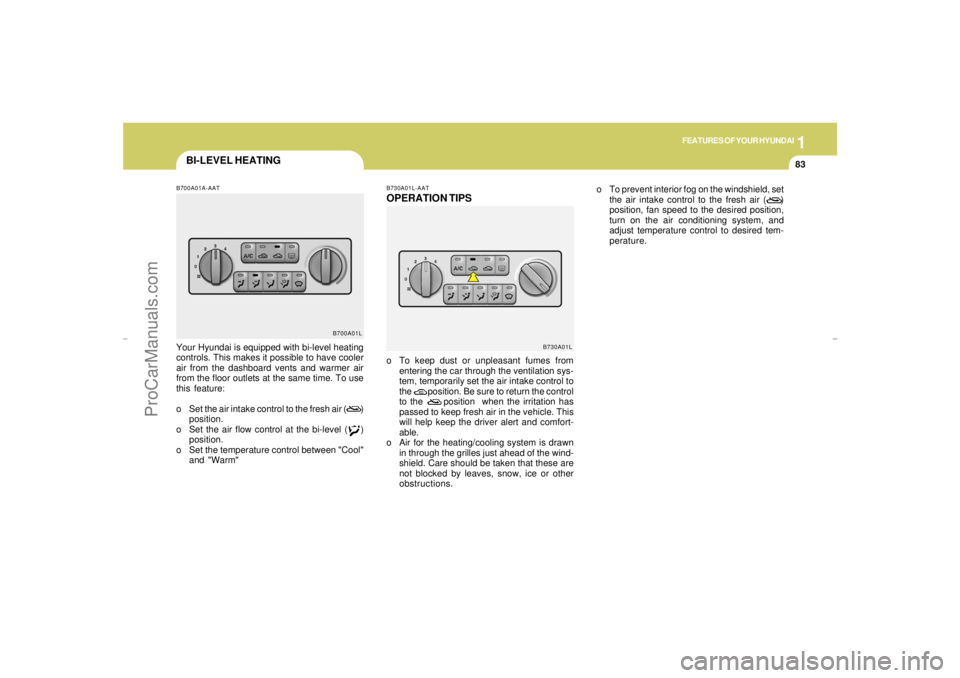 HYUNDAI GX350 L 2005 Owners Manual 1
FEATURES OF YOUR HYUNDAI
83
BI-LEVEL HEATINGB700A01A-AATYour Hyundai is equipped with bi-level heating
controls. This makes it possible to have cooler
air from the dashboard vents and warmer air
fro HYUNDAI GX350 L 2005 Owners Manual 1
FEATURES OF YOUR HYUNDAI
83
BI-LEVEL HEATINGB700A01A-AATYour Hyundai is equipped with bi-level heating
controls. This makes it possible to have cooler
air from the dashboard vents and warmer air
fro
