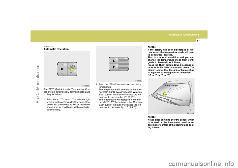 HYUNDAI GX350 L 2005 Owners Manual 1
FEATURES OF YOUR HYUNDAI
87
B970C02L-AATAutomatic Operation
2. Push the "TEMP" button to set the desired
temperature.
The temperature will increase to the maxi-
mum 90°F(32°C) by pushing on the HYUNDAI GX350 L 2005 Owners Manual 1
FEATURES OF YOUR HYUNDAI
87
B970C02L-AATAutomatic Operation
2. Push the "TEMP" button to set the desired
temperature.
The temperature will increase to the maxi-
mum 90°F(32°C) by pushing on the