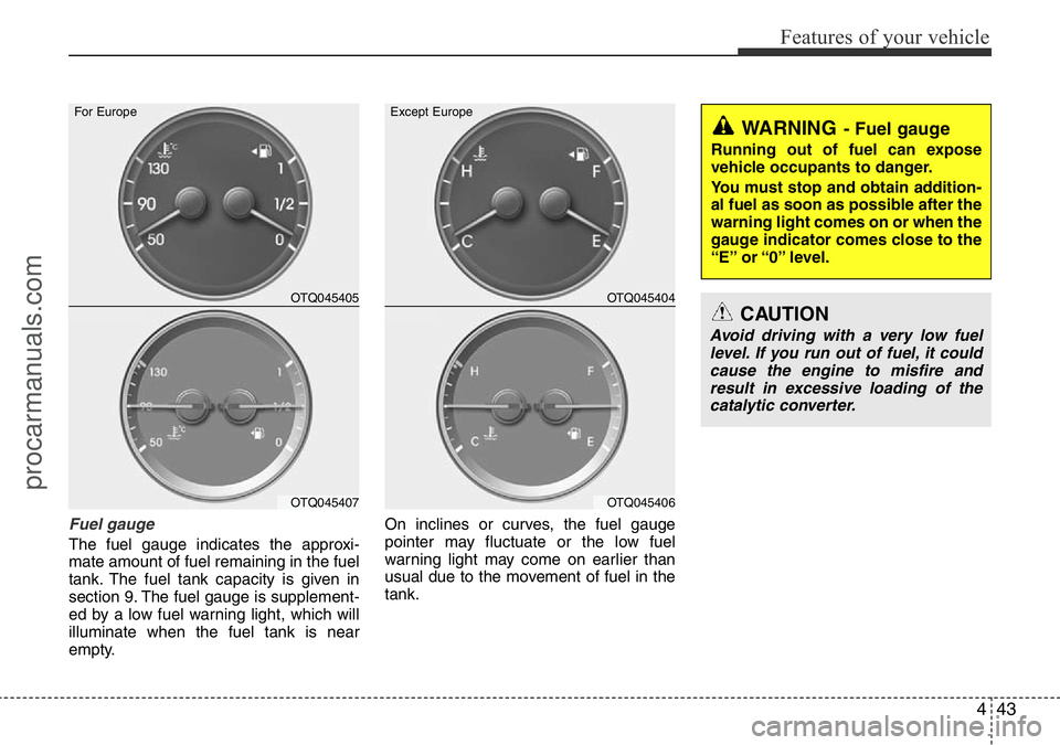 HYUNDAI I800 2016  Owners Manual 443
Features of your vehicle
Fuel gauge
The fuel gauge indicates the approxi-
mate amount of fuel remaining in the fuel
tank. The fuel tank capacity is given in
section 9. The fuel gauge is supplement