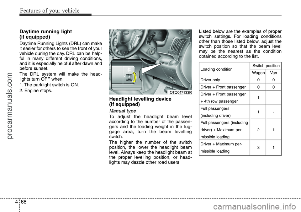 HYUNDAI I800 2016 Owners Manual Features of your vehicle
68 4
Daytime running light
(if equipped)
Daytime Running Lights (DRL) can make
it easier for others to see the front of your
vehicle during the day. DRL can be help-
ful in m HYUNDAI I800 2016 Owners Manual Features of your vehicle
68 4
Daytime running light
(if equipped)
Daytime Running Lights (DRL) can make
it easier for others to see the front of your
vehicle during the day. DRL can be help-
ful in m