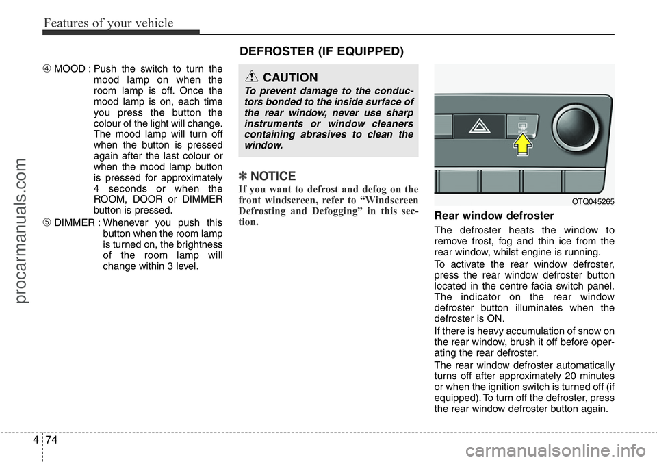 HYUNDAI I800 2016  Owners Manual Features of your vehicle
74 4
➃MOOD : Push the switch to turn the
mood lamp on when the
room lamp is off. Once the
mood lamp is on, each time
you press the button the
colour of the light will change