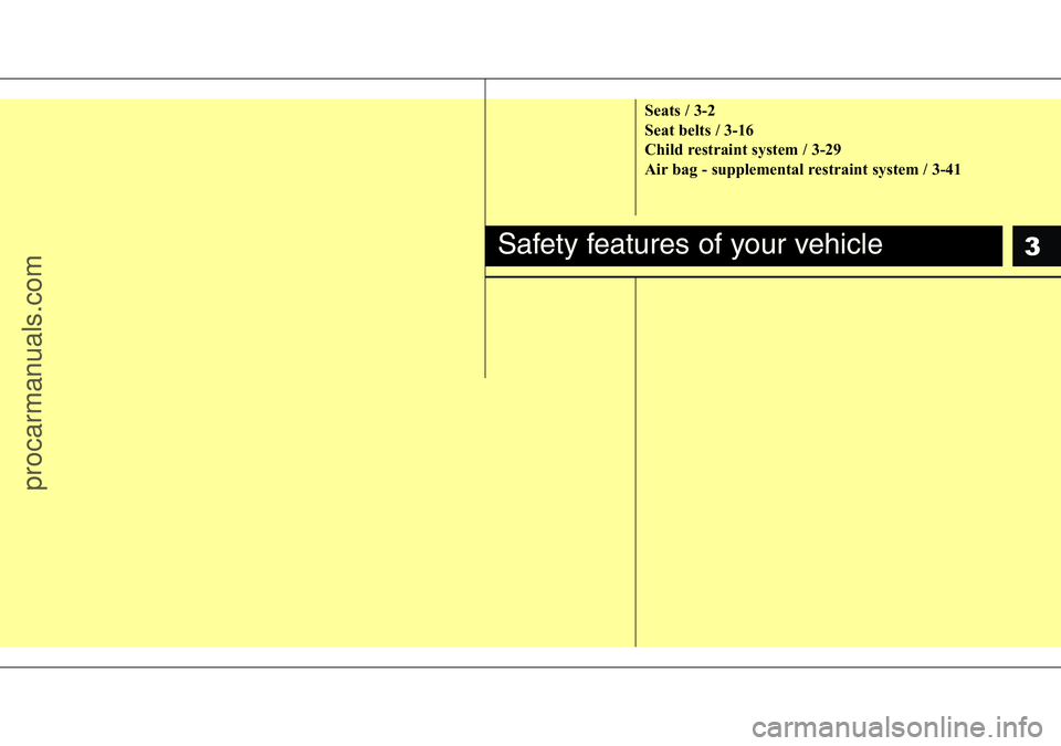 HYUNDAI I800 2016 User Guide 3
Seats / 3-2
Seat belts / 3-16
Child restraint system / 3-29
Air bag - supplemental restraint system / 3-41
Safety features of your vehicle
procarmanuals.com HYUNDAI I800 2016 User Guide 3
Seats / 3-2
Seat belts / 3-16
Child restraint system / 3-29
Air bag - supplemental restraint system / 3-41
Safety features of your vehicle
procarmanuals.com