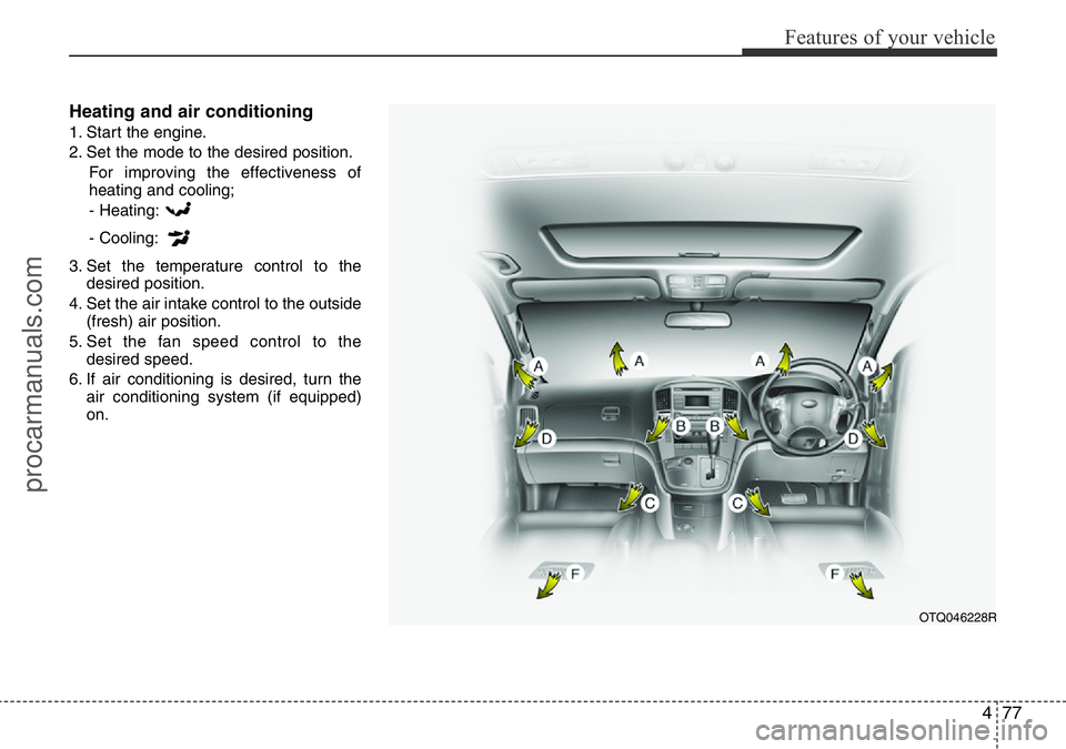 HYUNDAI I800 2016 Owners Manual 477
Features of your vehicle
Heating and air conditioning
1. Start the engine.
2. Set the mode to the desired position.
For improving the effectiveness of
heating and cooling;
- Heating:
- Cooling:
3. HYUNDAI I800 2016 Owners Manual 477
Features of your vehicle
Heating and air conditioning
1. Start the engine.
2. Set the mode to the desired position.
For improving the effectiveness of
heating and cooling;
- Heating:
- Cooling:
3.