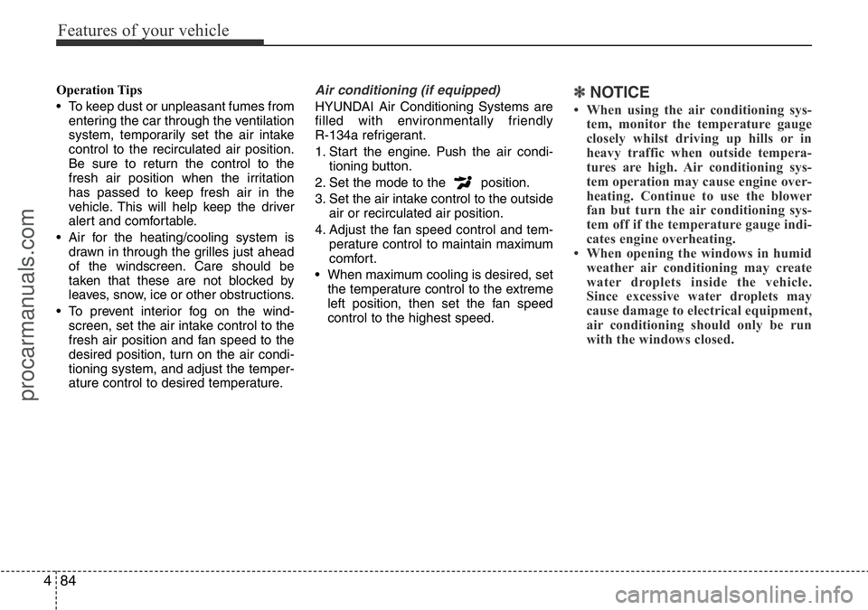 HYUNDAI I800 2016  Owners Manual Features of your vehicle
84 4
Operation Tips
• To keep dust or unpleasant fumes from
entering the car through the ventilation
system, temporarily set the air intake
control to the recirculated air p
