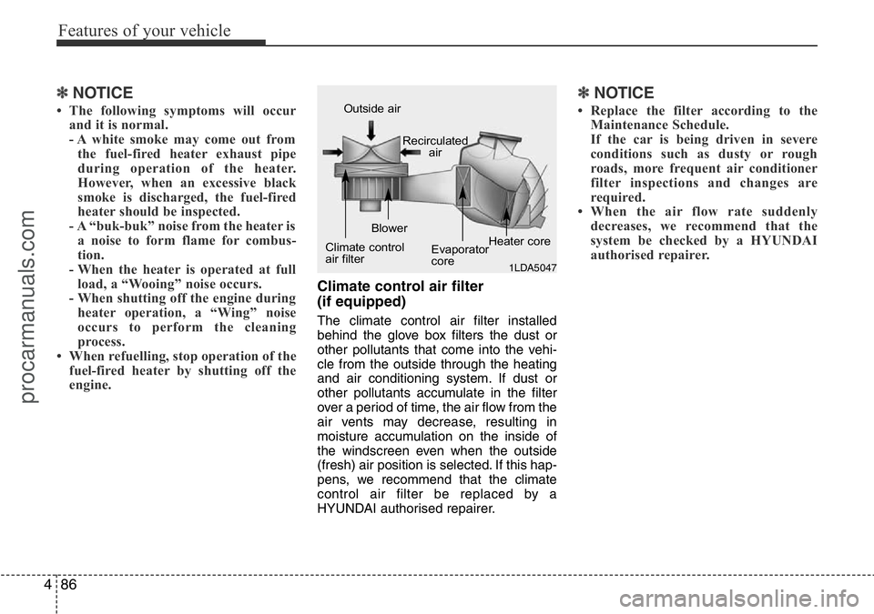 HYUNDAI I800 2016  Owners Manual Features of your vehicle
86 4
✽NOTICE
• The following symptoms will occur
and it is normal.
- A white smoke may come out from
the fuel-fired heater exhaust pipe
during operation of the heater.
How