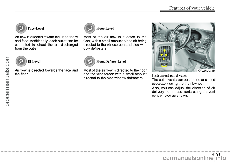 HYUNDAI I800 2016 Owners Manual 491
Features of your vehicle
Face-Level
Air flow is directed toward the upper body
and face. Additionally, each outlet can be
controlled to direct the air discharged
from the outlet.
Bi-Level
Air flo HYUNDAI I800 2016 Owners Manual 491
Features of your vehicle
Face-Level
Air flow is directed toward the upper body
and face. Additionally, each outlet can be
controlled to direct the air discharged
from the outlet.
Bi-Level
Air flo