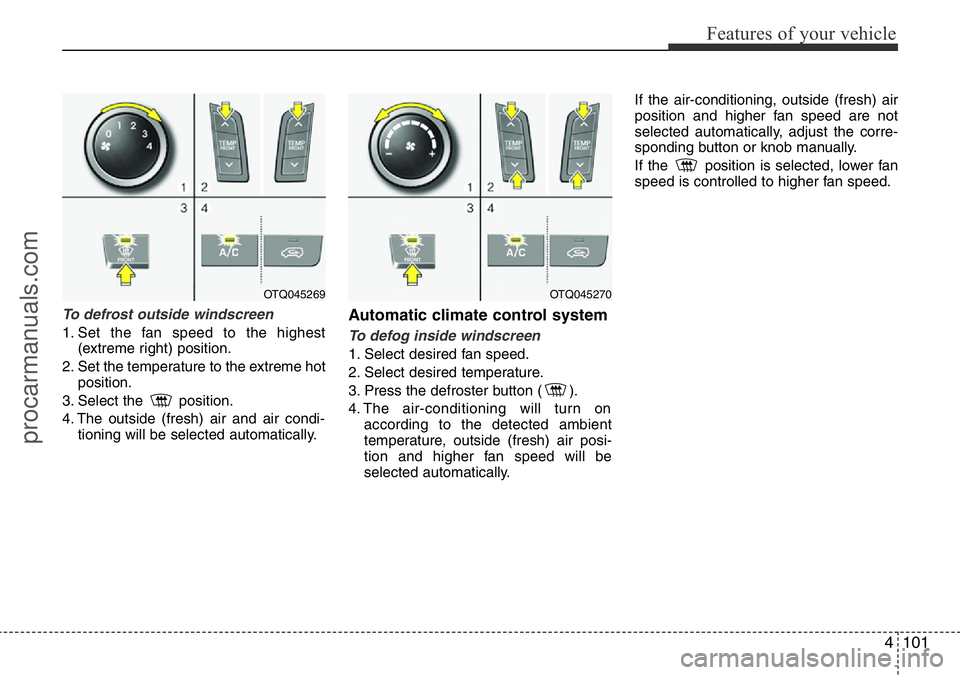 HYUNDAI I800 2016 Owners Manual 4101
Features of your vehicle
To defrost outside windscreen
1. Set the fan speed to the highest
(extreme right) position.
2. Set the temperature to the extreme hot
position.
3. Select the position. HYUNDAI I800 2016 Owners Manual 4101
Features of your vehicle
To defrost outside windscreen
1. Set the fan speed to the highest
(extreme right) position.
2. Set the temperature to the extreme hot
position.
3. Select the position.