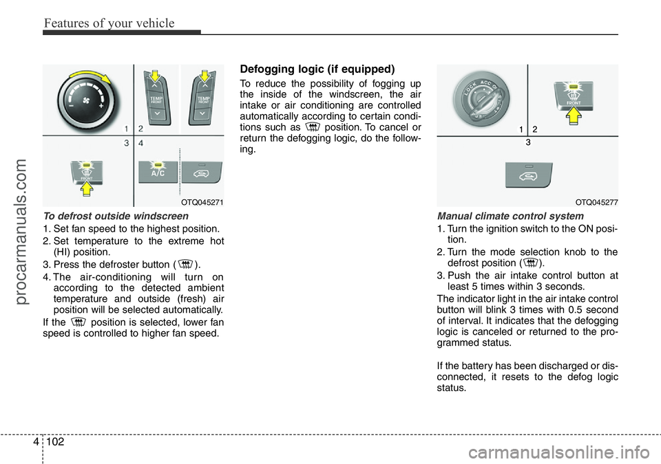 HYUNDAI I800 2016  Owners Manual Features of your vehicle
102 4
To defrost outside windscreen  
1. Set fan speed to the highest position.
2. Set temperature to the extreme hot
(HI) position.
3. Press the defroster button ( ).
4. The 