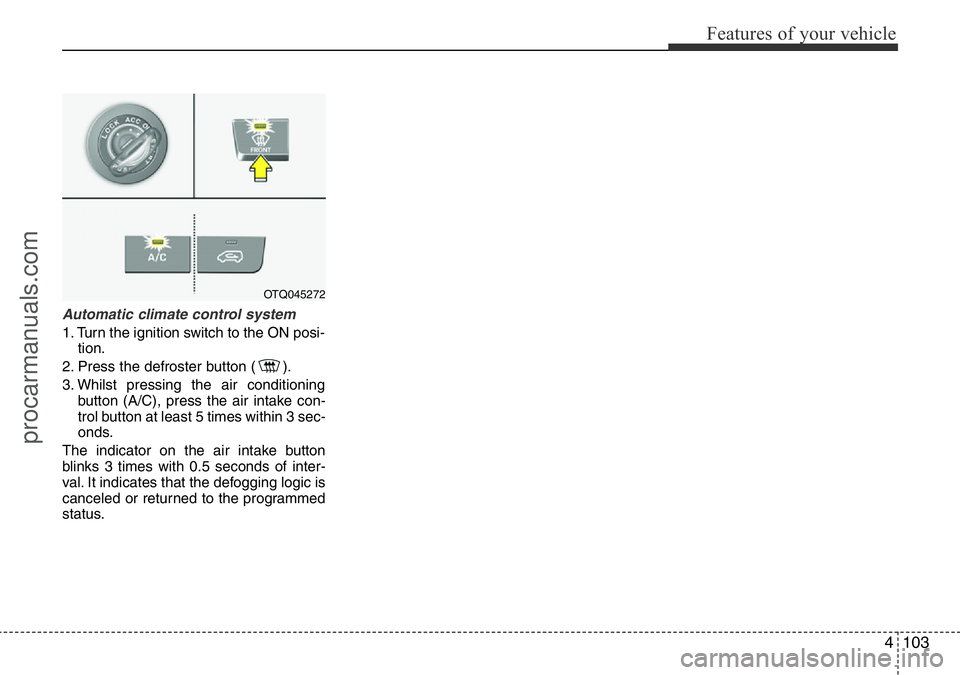 HYUNDAI I800 2016 Owners Manual 4103
Features of your vehicle
Automatic climate control system
1. Turn the ignition switch to the ON posi-
tion.
2. Press the defroster button ( ).
3. Whilst pressing the air conditioning
button (A/C) HYUNDAI I800 2016 Owners Manual 4103
Features of your vehicle
Automatic climate control system
1. Turn the ignition switch to the ON posi-
tion.
2. Press the defroster button ( ).
3. Whilst pressing the air conditioning
button (A/C)