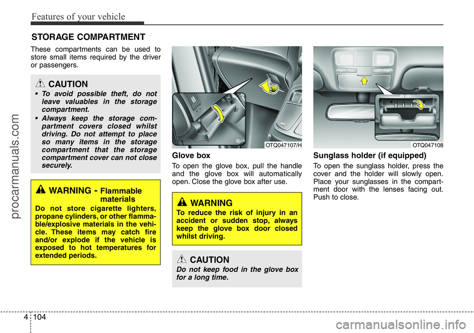 HYUNDAI I800 2016  Owners Manual Features of your vehicle
104 4
These compartments can be used to
store small items required by the driver
or passengers.
Glove box
To open the glove box, pull the handle
and the glove box will automat