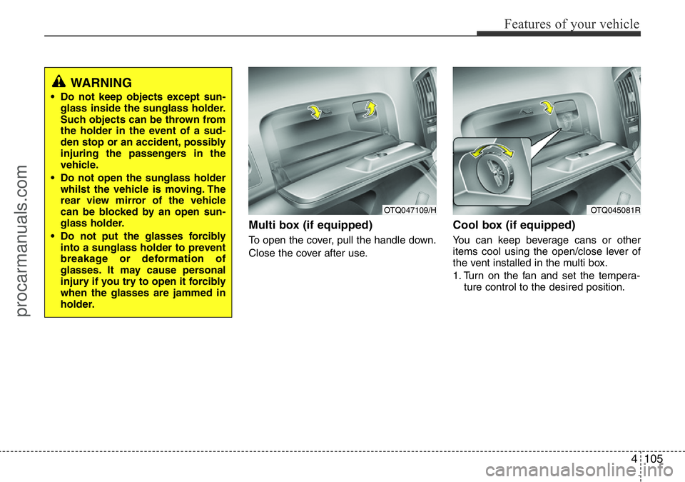 HYUNDAI I800 2016 Owners Manual 4105
Features of your vehicle
Multi box (if equipped)
To open the cover, pull the handle down.
Close the cover after use.
Cool box (if equipped)
You can keep beverage cans or other
items cool using th HYUNDAI I800 2016 Owners Manual 4105
Features of your vehicle
Multi box (if equipped)
To open the cover, pull the handle down.
Close the cover after use.
Cool box (if equipped)
You can keep beverage cans or other
items cool using th