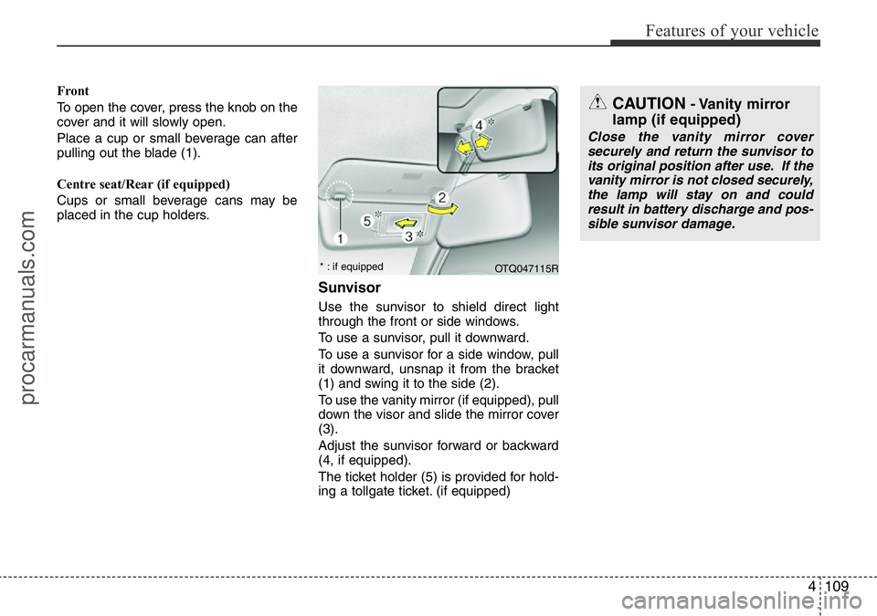 HYUNDAI I800 2016 Owners Manual 4109
Features of your vehicle
Front
To open the cover, press the knob on the
cover and it will slowly open.
Place a cup or small beverage can after
pulling out the blade (1).
Centre seat/Rear (if equi HYUNDAI I800 2016 Owners Manual 4109
Features of your vehicle
Front
To open the cover, press the knob on the
cover and it will slowly open.
Place a cup or small beverage can after
pulling out the blade (1).
Centre seat/Rear (if equi