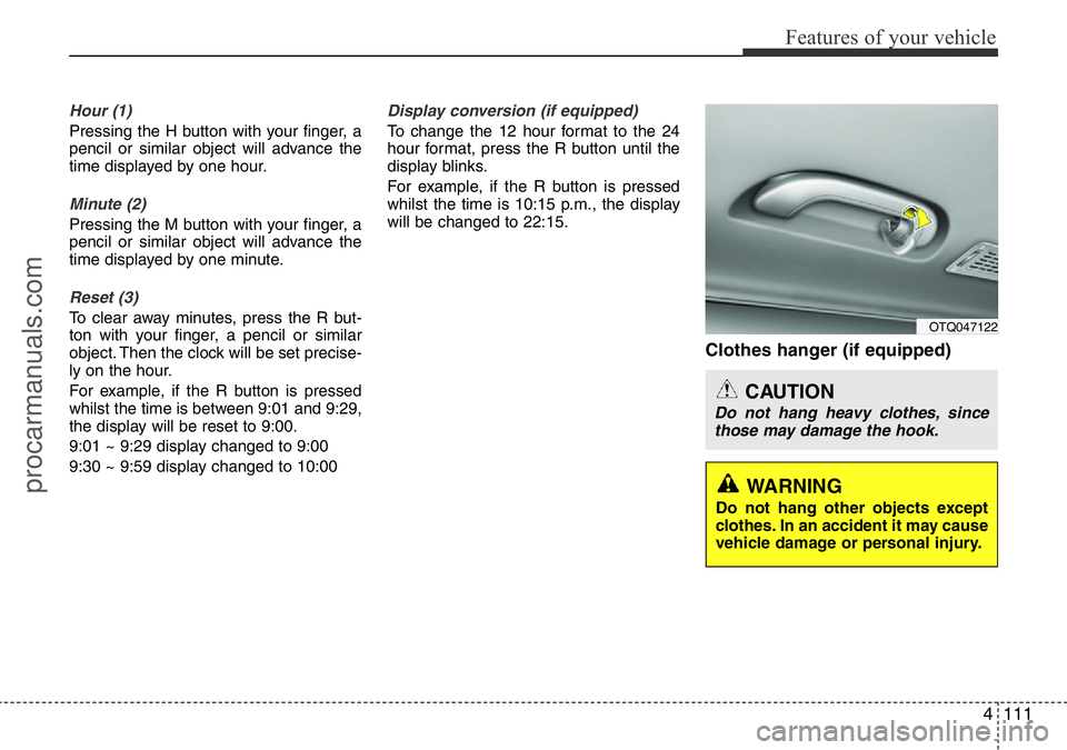 HYUNDAI I800 2016 Owners Manual 4111
Features of your vehicle
Hour (1)
Pressing the H button with your finger, a
pencil or similar object will advance the
time displayed by one hour.
Minute (2)
Pressing the M button with your finger HYUNDAI I800 2016 Owners Manual 4111
Features of your vehicle
Hour (1)
Pressing the H button with your finger, a
pencil or similar object will advance the
time displayed by one hour.
Minute (2)
Pressing the M button with your finger