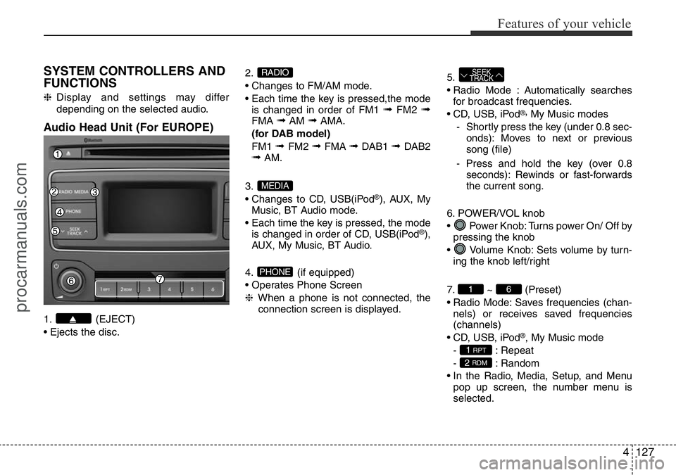 HYUNDAI I800 2016 Owners Manual 4127
Features of your vehicle
SYSTEM CONTROLLERS AND
FUNCTIONS
❈Display and settings may differ
depending on the selected audio.
Audio Head Unit (For EUROPE)
1. (EJECT)
• Ejects the disc.2.
• Ch HYUNDAI I800 2016 Owners Manual 4127
Features of your vehicle
SYSTEM CONTROLLERS AND
FUNCTIONS
❈Display and settings may differ
depending on the selected audio.
Audio Head Unit (For EUROPE)
1. (EJECT)
• Ejects the disc.2.
• Ch
