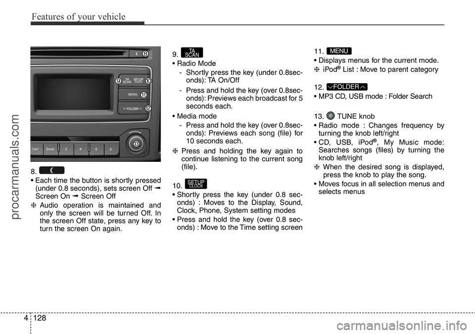 HYUNDAI I800 2016 Owners Manual Features of your vehicle
128 4
8.
• Each time the button is shortly pressed
(under 0.8 seconds), sets screen Off
➟Screen On ➟Screen Off
❈Audio operation is maintained and
only the screen will HYUNDAI I800 2016 Owners Manual Features of your vehicle
128 4
8.
• Each time the button is shortly pressed
(under 0.8 seconds), sets screen Off
➟Screen On ➟Screen Off
❈Audio operation is maintained and
only the screen will