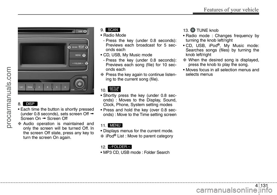 HYUNDAI I800 2016 Owners Manual 4131
Features of your vehicle
8.
• Each time the button is shortly pressed
(under 0.8 seconds), sets screen Off
➟Screen On ➟Screen Off
❈Audio operation is maintained and
only the screen will HYUNDAI I800 2016 Owners Manual 4131
Features of your vehicle
8.
• Each time the button is shortly pressed
(under 0.8 seconds), sets screen Off
➟Screen On ➟Screen Off
❈Audio operation is maintained and
only the screen will
