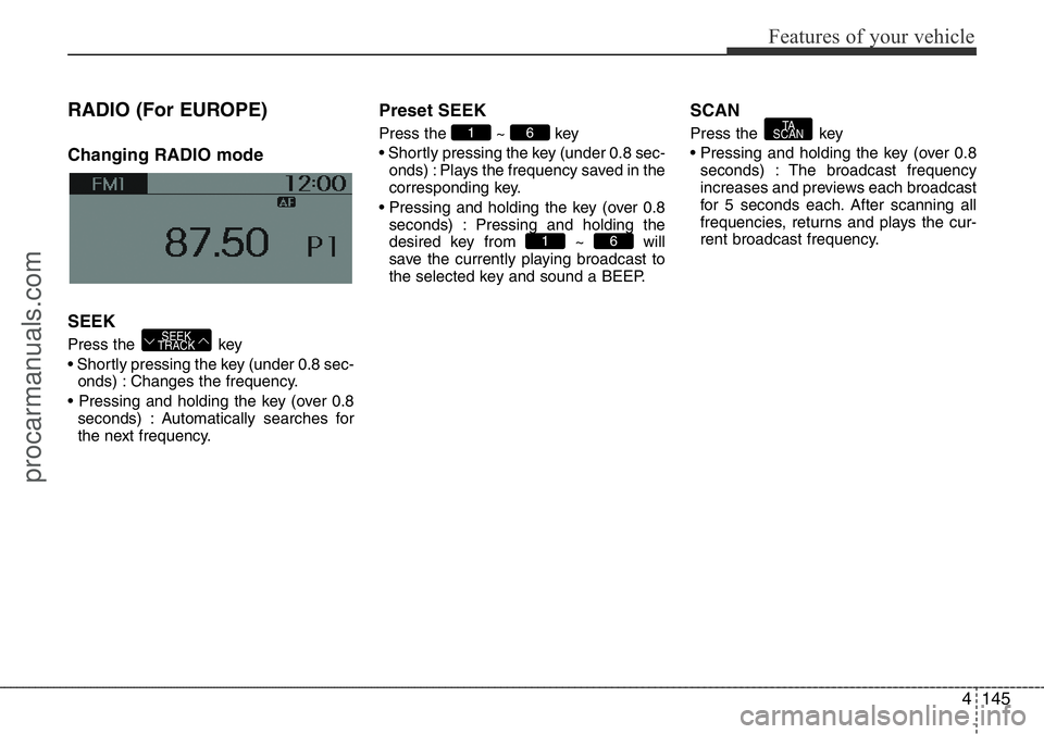 HYUNDAI I800 2016 Owners Manual 4145
Features of your vehicle
RADIO (For EUROPE)
Changing RADIO mode
SEEK
Press the key
• Shortly pressing the key (under 0.8 sec-
onds) : Changes the frequency.
• Pressing and holding the key (o HYUNDAI I800 2016 Owners Manual 4145
Features of your vehicle
RADIO (For EUROPE)
Changing RADIO mode
SEEK
Press the key
• Shortly pressing the key (under 0.8 sec-
onds) : Changes the frequency.
• Pressing and holding the key (o