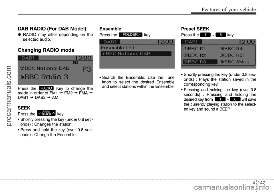 HYUNDAI I800 2016 Owners Manual 4147
Features of your vehicle
DAB RADIO (For DAB Model)
❈RADIO may differ depending on the
selected audio.
Changing RADIO mode
Press the Key to change the
mode in order of FM1 ➟FM2 ➟FMA ➟DAB1 HYUNDAI I800 2016 Owners Manual 4147
Features of your vehicle
DAB RADIO (For DAB Model)
❈RADIO may differ depending on the
selected audio.
Changing RADIO mode
Press the Key to change the
mode in order of FM1 ➟FM2 ➟FMA ➟DAB1