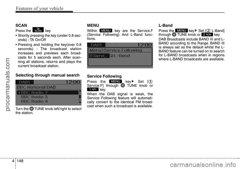 HYUNDAI I800 2016 Owners Manual Features of your vehicle
148 4
SCAN
Press the key
• Shortly pressing the key (under 0.8 sec-
onds) : TA On/Off
• Pressing and holding the key(over 0.8
seconds) : The broadcast station
increases a HYUNDAI I800 2016 Owners Manual Features of your vehicle
148 4
SCAN
Press the key
• Shortly pressing the key (under 0.8 sec-
onds) : TA On/Off
• Pressing and holding the key(over 0.8
seconds) : The broadcast station
increases a