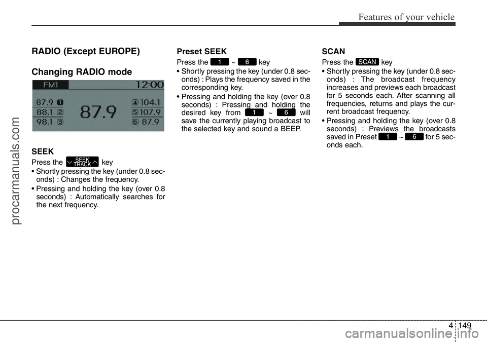 HYUNDAI I800 2016 Owners Manual 4149
Features of your vehicle
RADIO (Except EUROPE)
Changing RADIO mode
SEEK
Press the key
• Shortly pressing the key (under 0.8 sec-
onds) : Changes the frequency.
• Pressing and holding the key HYUNDAI I800 2016 Owners Manual 4149
Features of your vehicle
RADIO (Except EUROPE)
Changing RADIO mode
SEEK
Press the key
• Shortly pressing the key (under 0.8 sec-
onds) : Changes the frequency.
• Pressing and holding the key