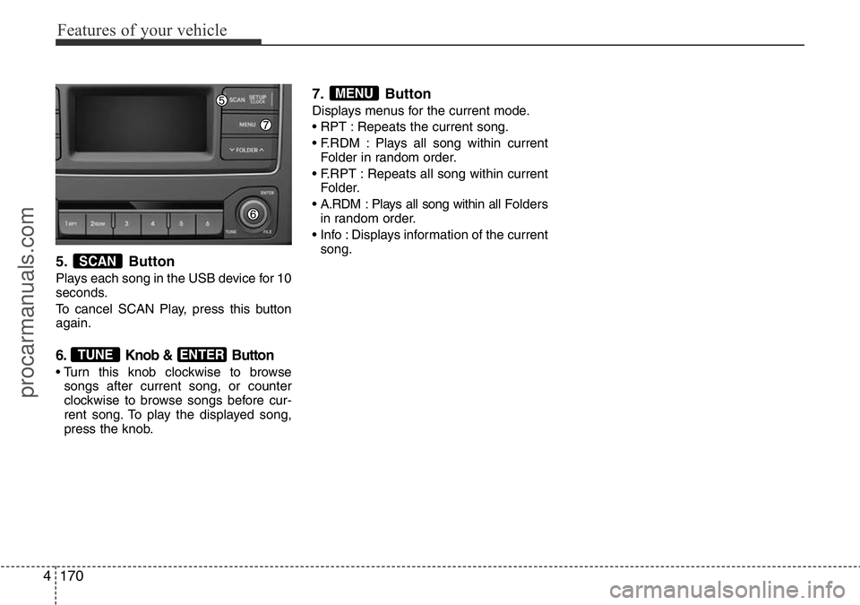 HYUNDAI I800 2016 Owners Manual Features of your vehicle
170 4
5. Button
Plays each song in the USB device for 10
seconds.
To cancel SCAN Play, press this button
again.
6. Knob & Button
• Turn this knob clockwise to browse
songs HYUNDAI I800 2016 Owners Manual Features of your vehicle
170 4
5. Button
Plays each song in the USB device for 10
seconds.
To cancel SCAN Play, press this button
again.
6. Knob & Button
• Turn this knob clockwise to browse
songs