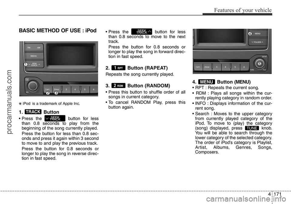 HYUNDAI I800 2016 Owners Manual 4171
Features of your vehicle
BASIC METHOD OF USE : iPod
❋iPod is a trademark of Apple Inc.
1. Button
• Press the button for less
than 0.8 seconds to play from the
beginning of the song currently HYUNDAI I800 2016 Owners Manual 4171
Features of your vehicle
BASIC METHOD OF USE : iPod
❋iPod is a trademark of Apple Inc.
1. Button
• Press the button for less
than 0.8 seconds to play from the
beginning of the song currently