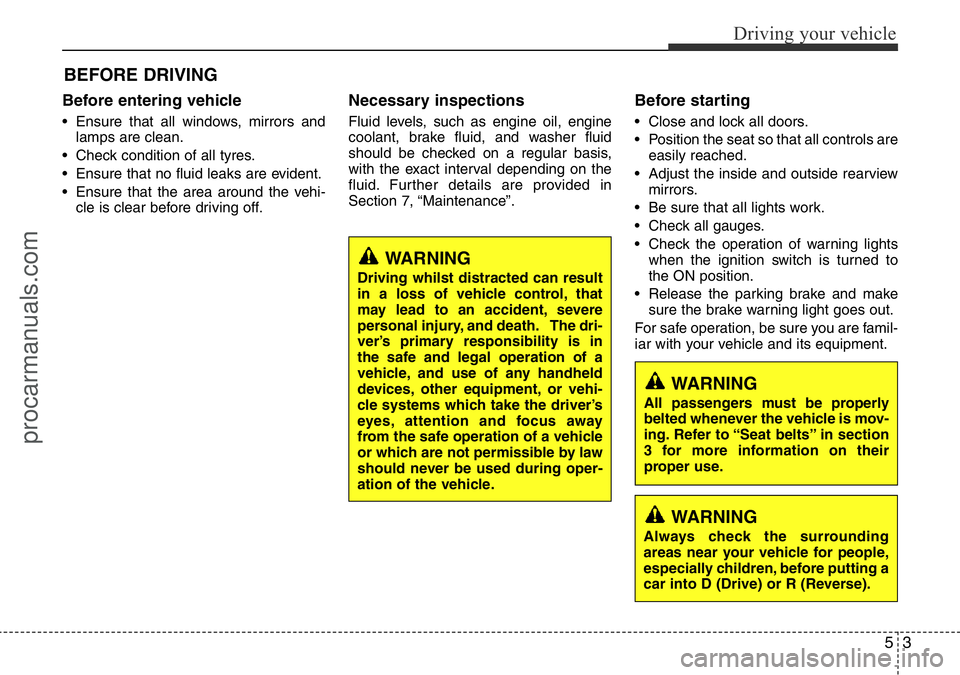 HYUNDAI I800 2016  Owners Manual 53
Driving your vehicle
Before entering vehicle
• Ensure that all windows, mirrors and
lamps are clean.
• Check condition of all tyres.
• Ensure that no fluid leaks are evident.
• Ensure that 