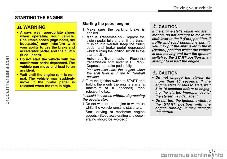 HYUNDAI I800 2016  Owners Manual 57
Driving your vehicle
STARTING THE  ENGINE
Starting the petrol engine
1. Make sure the parking brake is
applied.
2.Manual Transmission- Depress the
clutch pedal fully and shift the trans-
mission in