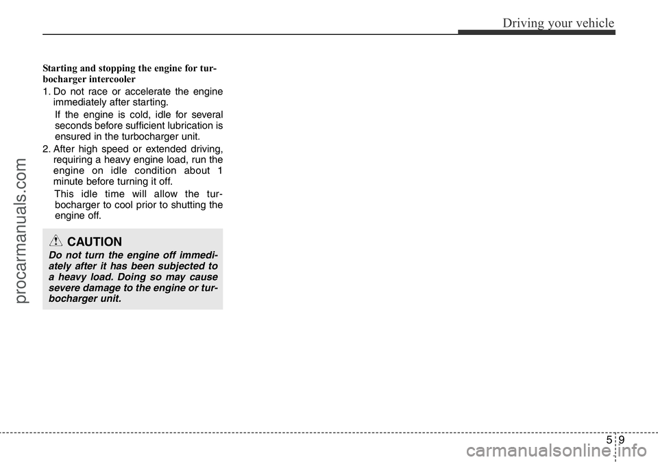 HYUNDAI I800 2016 Owners Manual 59
Driving your vehicle
Starting and stopping the engine for tur-
bocharger intercooler
1. Do not race or accelerate the engine
immediately after starting.
If the engine is cold, idle for several
seco HYUNDAI I800 2016 Owners Manual 59
Driving your vehicle
Starting and stopping the engine for tur-
bocharger intercooler
1. Do not race or accelerate the engine
immediately after starting.
If the engine is cold, idle for several
seco