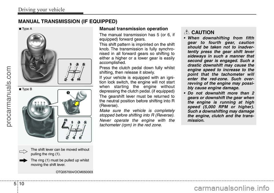 HYUNDAI I800 2016  Owners Manual Driving your vehicle
10 5
MANUAL TRANSMISSION (IF EQUIPPED)
Manual transmission operation
The manual transmission has 5 (or 6, if
equipped) forward gears.
This shift pattern is imprinted on the shift
