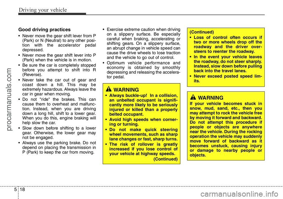 HYUNDAI I800 2016  Owners Manual Driving your vehicle
18 5
Good driving practices
• Never move the gear shift lever from P
(Park) or N (Neutral) to any other posi-
tion with the accelerator pedal
depressed.
• Never move the gear 