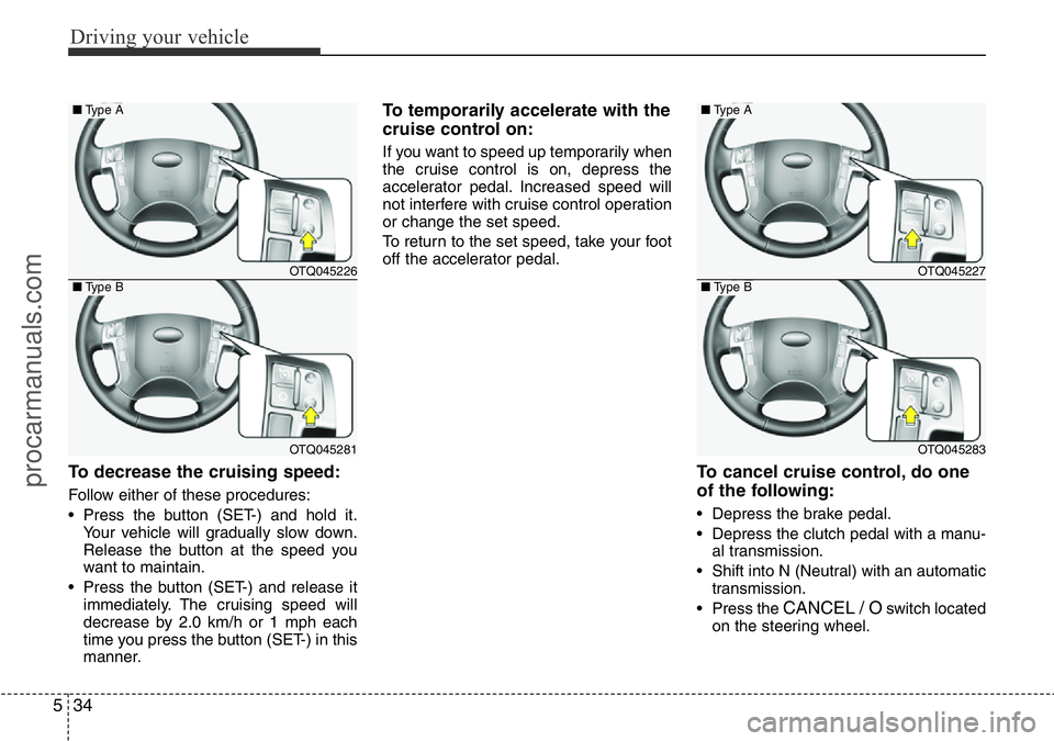 HYUNDAI I800 2016  Owners Manual Driving your vehicle
34 5
To decrease the cruising speed:
Follow either of these procedures:
• Press the button (SET-) and hold it.
Your vehicle will gradually slow down.
Release the button at the s