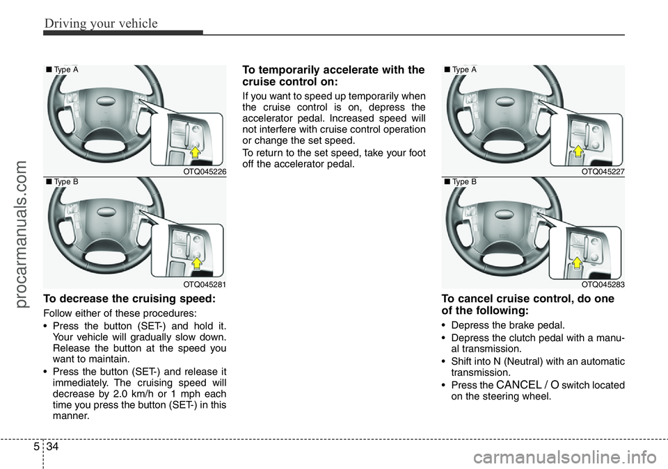 HYUNDAI I800 2016 Owners Manual Driving your vehicle
34 5
To decrease the cruising speed:
Follow either of these procedures:
• Press the button (SET-) and hold it.
Your vehicle will gradually slow down.
Release the button at the s HYUNDAI I800 2016 Owners Manual Driving your vehicle
34 5
To decrease the cruising speed:
Follow either of these procedures:
• Press the button (SET-) and hold it.
Your vehicle will gradually slow down.
Release the button at the s