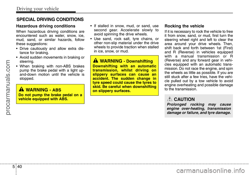 HYUNDAI I800 2016  Owners Manual Driving your vehicle
40 5
Hazardous driving conditions  
When hazardous driving conditions are
encountered such as water, snow, ice,
mud, sand, or similar hazards, follow
these suggestions:
• Drive 