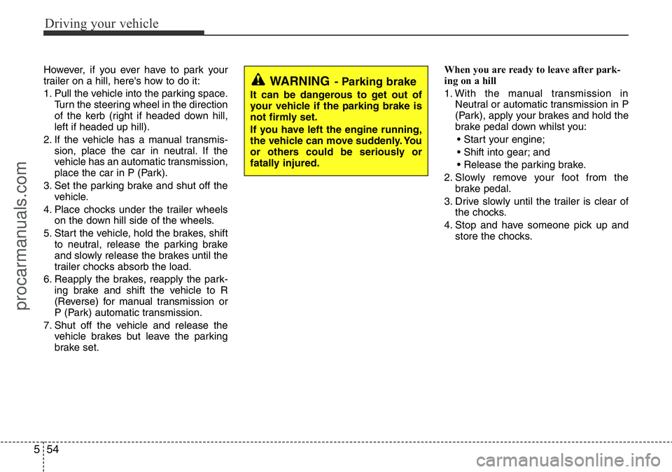 HYUNDAI I800 2016 Owners Manual Driving your vehicle
54 5
However, if you ever have to park your
trailer on a hill, here's how to do it:
1. Pull the vehicle into the parking space.
Turn the steering wheel in the direction
of the HYUNDAI I800 2016 Owners Manual Driving your vehicle
54 5
However, if you ever have to park your
trailer on a hill, here's how to do it:
1. Pull the vehicle into the parking space.
Turn the steering wheel in the direction
of the