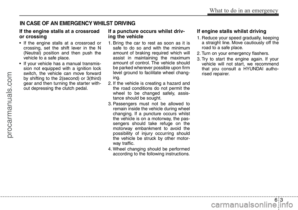 HYUNDAI I800 2016  Owners Manual 63
What to do in an emergency
IN CASE OF AN EMERGENCY WHILST DRIVING
If the engine stalls at a crossroad
or crossing
• If the engine stalls at a crossroad or
crossing, set the shift lever in the N
(