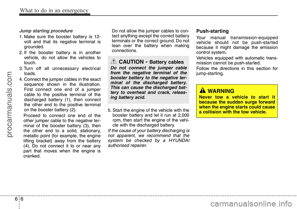 HYUNDAI I800 2016 Owners Manual What to do in an emergency
6 6
Jump starting procedure
1. Make sure the booster battery is 12-
volt and that its negative terminal is
grounded.
2. If the booster battery is in another
vehicle, do not HYUNDAI I800 2016 Owners Manual What to do in an emergency
6 6
Jump starting procedure
1. Make sure the booster battery is 12-
volt and that its negative terminal is
grounded.
2. If the booster battery is in another
vehicle, do not