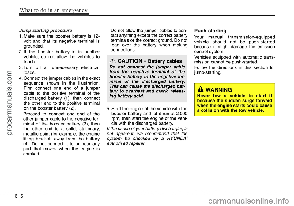 HYUNDAI I800 2016  Owners Manual What to do in an emergency
6 6
Jump starting procedure 
1. Make sure the booster battery is 12-
volt and that its negative terminal is
grounded.
2. If the booster battery is in another
vehicle, do not
